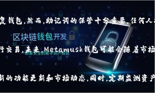   Metamusk钱包：数字资产管理的新选择 / 

 guanjianci Metamusk, 数字钱包, 加密货币, 区块链技术 /guanjianci 

什么是Metamusk钱包？
随着区块链技术的飞速发展，数字资产的管理已经成为一个日益重要的话题。Metamusk钱包作为一种新兴的数字钱包，为用户提供了便捷、安全的数字资产管理方式。它不仅支持多种加密货币的存储与交易，还具备用户友好的界面和安全性能，使其逐渐成为数字货币投资者的首选。

首先，我们要明确Metamusk钱包是什么。它是一种基于区块链技术的数字钱包，用户可以在其中存储和管理各种加密货币，如比特币、以太坊、莱特币等。Metamusk钱包具备强大的加密技术，确保用户的资产安全，同时提供简易的界面，使得即便是新手用户也能够快速上手。此外，Metamusk钱包还支持去中心化应用（dApps）的使用，为用户提供了无限的可能性。

Metamusk钱包的主要特点
Metamusk钱包拥有多项显著特点，使其在众多数字钱包中脱颖而出。

strong1. 多币种支持：/strongMetamusk钱包支持多种主流的加密货币，不仅满足用户对资产多样化的需求，也为用户的投资决策提供了更多的选择。

strong2. 安全性：/strong安全性是数字钱包的重中之重。Metamusk钱包采用了先进的加密技术和双重认证机制，确保用户的资产免受黑客攻击和其他潜在风险。

strong3. 用户友好界面：/strongMetamusk钱包的界面设计，用户在使用时可以实现快速导航，省去繁琐的操作步骤，提升用户体验。

strong4. 去中心化应用支持：/strongMetamusk钱包不仅仅是一个存储资产的工具，它还支持去中心化应用的访问和使用，用户可以通过钱包直接参与到区块链生态系统中。

为什么选择Metamusk钱包？
选择Metamusk钱包的原因首先来自于其安全性和用户体验。许多用户在选择钱包时，往往会顾虑资产安全性和操作的复杂性，而Metamusk钱包恰好在这两个方面表现优异。

其次，Metamusk钱包支持多种加密货币，这为用户的投资提供了极大的灵活性。用户可以根据市场变化，灵活调整其资产组合，以实现最大化收益。

此外，Metamusk钱包的去中心化特性使得用户能够真正掌握自己的资产，而无需依赖中心化机构。这一特点在使用智能合约和参与ICO等场景中尤为明显，用户能够直接通过自己的钱包参与到这些活动中，无需经过繁琐的中介过程。

Metamusk钱包的使用流程
对于新用户来说，如何开始使用Metamusk钱包是一个较为关注的问题。下面是简单的使用流程：

strong1. 下载与安装：/strong首先，用户需要在官方网站或应用商店下载Metamusk钱包应用，并按照提示完成安装流程。

strong2. 创建钱包：/strong打开应用后，用户需要创建一个新钱包。在创建钱包时，系统会生成一组助记词，用户需要妥善保存这组助记词，以备未来恢复钱包使用。此过程确保了用户的资产安全。

strong3. 充值与提现：/strong创建钱包后，用户可以进行充值操作。Metamusk钱包支持多种充值方式，包括直接转账、购买等。提现操作也十分简单，用户可以根据需要将资产转出到其他钱包或账户。

strong4. 管理资产：/strong用户可以通过Metamusk钱包管理自己的资产，包括查看余额、历史交易记录等。同时，用户也可以方便地进行交易操作，如发送和接收加密货币。

Metamusk钱包的未来发展趋势
随着区块链技术的不断发展，Metamusk钱包也在持续进行功能的迭代与更新。未来，Metamusk钱包可能会集成更多的金融服务，如借贷、质押等，让用户仓储的不再仅仅是数字资产，而是一整套的金融服务。同时，Metamusk钱包也会更加注重用户隐私保护，加大对用户数据的加密与保护力度。

此外，Metamusk钱包可能会在跨链交易方面有所突破，用户将能够在不同区块链间自由转移资产，无需依赖复杂的中介机构。这一发展将极大地提升用户体验，也帮助推动整个区块链生态系统的完善。

常见问题解答

1. Metamusk钱包安全吗？
安全性是所有数字钱包使用者最为关心的问题。Metamusk钱包在这方面采取了多种防护措施，如采用高级的加密标准，确保用户的私钥安全存储，避免第三方访问。同时，用户在使用过程中启用双重认证，进一步增加了账户的安全性。尽管如此，用户仍需保持警惕，妥善保管助记词与密码，避免任何形式的钓鱼攻击。

2. 如何恢复我的Metamusk钱包？
如果用户忘记了密码或需要在新的设备上重新访问原有钱包，Metamusk钱包提供了恢复功能。用户只需输入在创建钱包时生成的助记词，按步骤操作即可恢复钱包。然而，助记词的保管十分重要，任何人拥有助记词都能完全控制账户，因此用户应将其保存在安全的地方。

3. Metamusk钱包支持哪些加密货币？
Metamusk钱包支持许多主流加密货币，包括但不限于比特币（BTC）、以太坊（ETH）、莱特币（LTC）等。用户可以在钱包中轻松管理这些资产，并根据市场变化进行交易。未来，Metamusk钱包可能会随着市场发展，添加更多加密货币的支持，为用户提供更大的便利。

4. 如何提升使用Metamusk钱包的体验？
为了更好地利用Metamusk钱包，用户可以了解和使用一些高阶功能，如参与去中心化金融（DeFi）活动、智能合约等。用户也可以加入相关的社群，了解钱包最新的功能更新和市场动态。同时，定期监测资产的趋势，合理配置资产组合，将有助于用户在数字资产管理中获益良多。