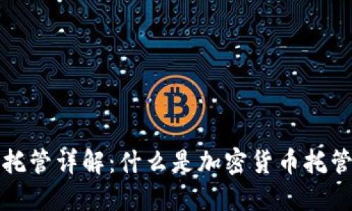 加密货币托管详解：什么是加密货币托管及其应用