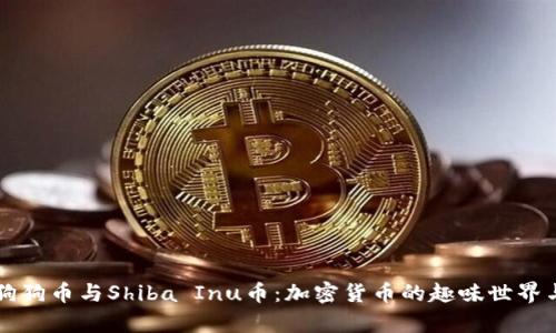 深入解析狗狗币与Shiba Inu币：加密货币的趣味世界与投资潜力