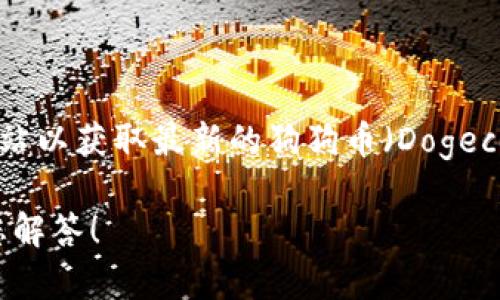 当前的信息我无法实时获取，建议您访问加密货币交易平台或财经网站以获取最新的狗狗币（Dogecoin）价格。您只需在搜索引擎中输入“狗狗币价格”即可找到相关信息。

如果您有其他关于狗狗币或加密货币的问题，请告诉我，我会尽量为您解答！