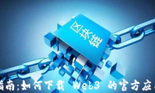 
全面指南：如何下载 Web3 的官方应用程序