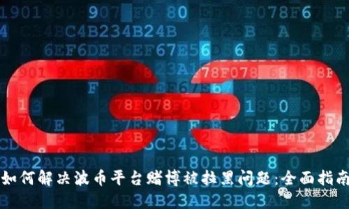 如何解决波币平台赌博被拉黑问题：全面指南