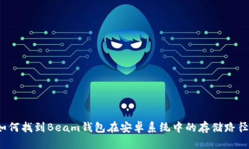 如何找到Beam钱包在安卓系统中的存储路径？