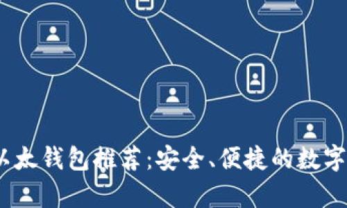 2023年最佳以太钱包推荐：安全、便捷的数字货币存储选择