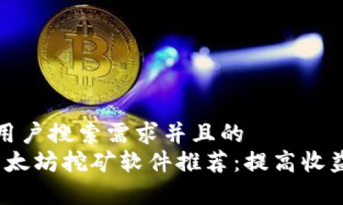 思考一个符合用户搜索需求并且的  
2023年最佳以太坊挖矿软件推荐：提高收益和效率的选择