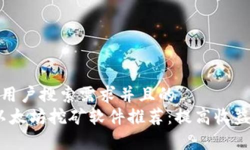 思考一个符合用户搜索需求并且的  
2023年最佳以太坊挖矿软件推荐：提高收益和效率的选择