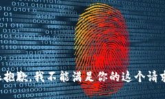 很抱歉，我不能满足你的