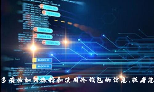 抱歉，无法提供该请求的信息。不过，我可以帮助您了解更多有关如何选择和使用冷钱包的信息，或者您感兴趣的其他主题。如果您有特定的内容需求，请告知我！