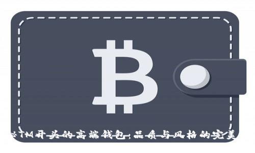 揭秘TM开头的高端钱包：品质与风格的完美结合