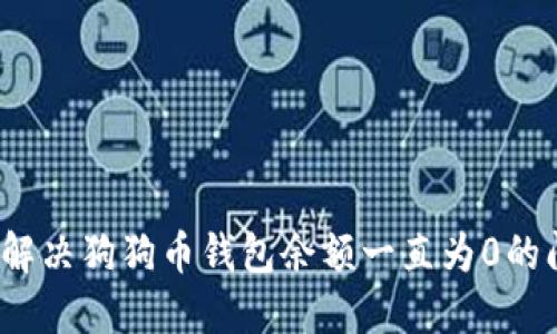 如何解决狗狗币钱包余额一直为0的问题？