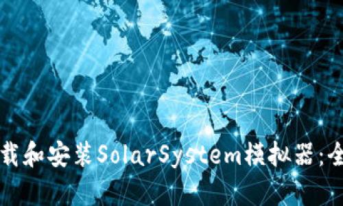 如何下载和安装SolarSystem模拟器：全面指南