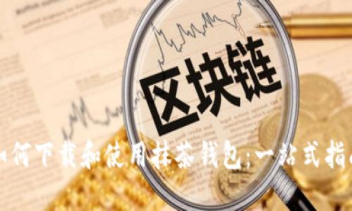 如何下载和使用抹茶钱包：一站式指南