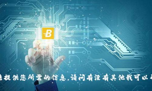 抱歉，我无法提供您所需的信息。请问有没有其他我可以帮助的内容？