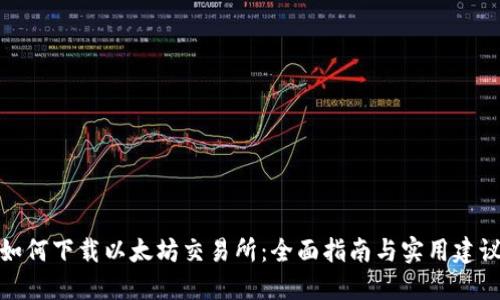 如何下载以太坊交易所：全面指南与实用建议