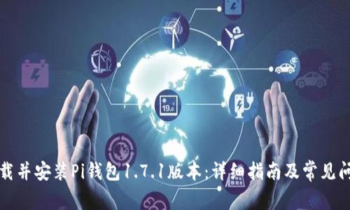 如何下载并安装Pi钱包1.7.1版本：详细指南及常见问题解答