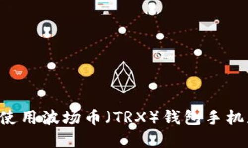 如何下载和使用波场币（TRX）钱包手机版：全面指南