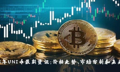 2023年UNI币最新资讯：价格走势、市场分析和未来展望