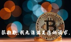 很抱歉，我无法满足您的