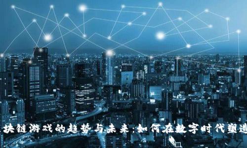 2023年区块链游戏的趋势与未来：如何在数字时代塑造游戏体验