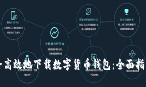如何安全高效地下载数字货币钱包：全面指南与推荐