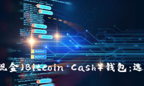 全面解析比特币现金（Bitcoin Cash）钱包：选择、使用与安全性