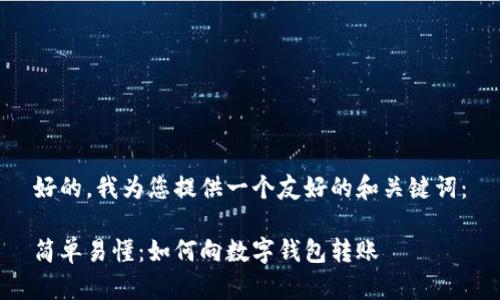 好的，我为您提供一个友好的和关键词：

简单易懂：如何向数字钱包转账