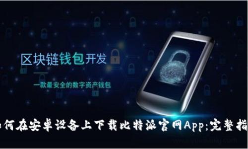 如何在安卓设备上下载比特派官网App：完整指南