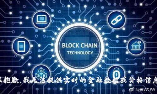 很抱歉，我无法提供实时的金融数据或价格信息。