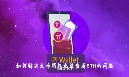 如何解决火币钱包无法查看ETH的问题