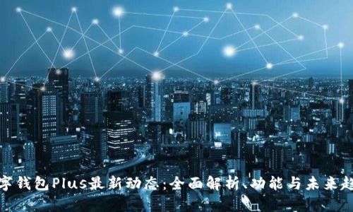 数字钱包Plus最新动态：全面解析、功能与未来趋势