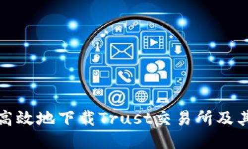 如何安全高效地下载Trust交易所及其使用攻略