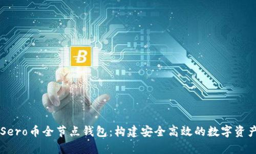 全面解析Sero币全节点钱包：构建安全高效的数字资产管理平台