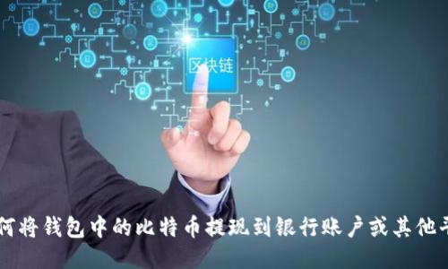 如何将钱包中的比特币提现到银行账户或其他平台