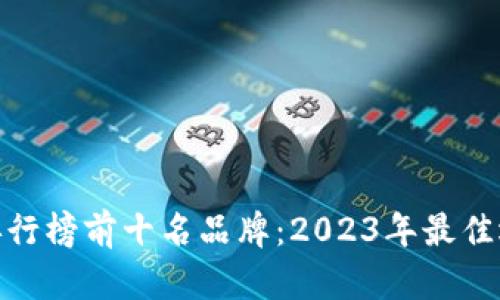 硬件钱包排行榜前十名品牌：2023年最佳选择与比较