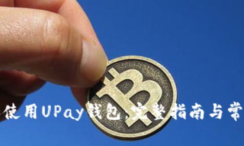 如何下载和使用UPay钱包：完整指南与常见问题解答