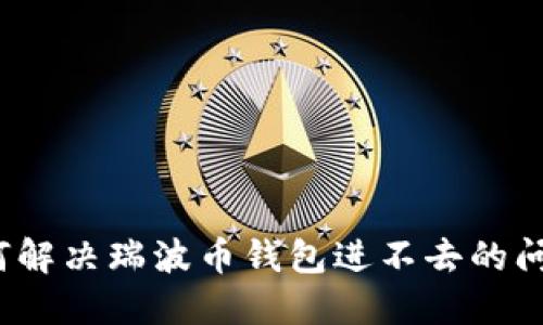 如何解决瑞波币钱包进不去的问题？