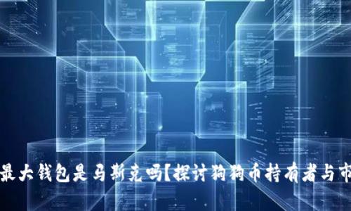 狗狗币最大钱包是马斯克吗？探讨狗狗币持有者与市场动态