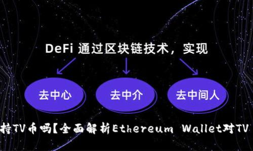 以太坊钱包支持TV币吗？全面解析Ethereum Wallet对TV Coin的兼容性