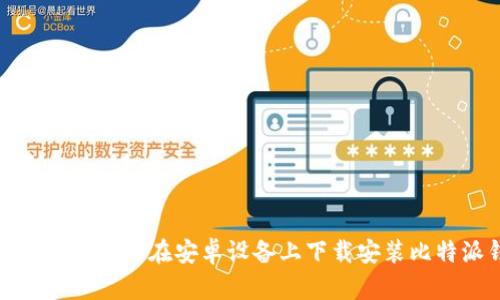 如何安全高效地在安卓设备上下载安装比特派钱包