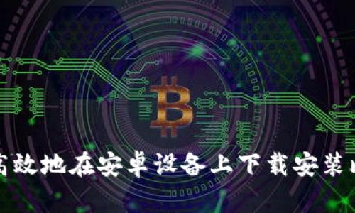 如何安全高效地在安卓设备上下载安装比特派钱包
