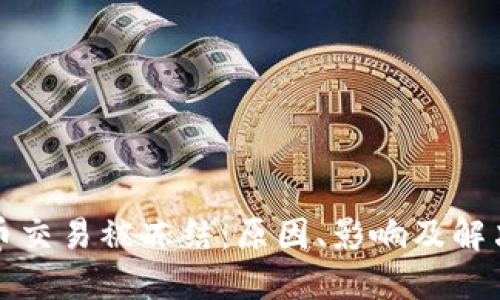 比特币交易被冻结：原因、影响及解决方案