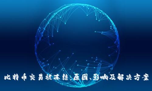 比特币交易被冻结：原因、影响及解决方案