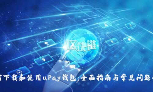 如何下载和使用uPay钱包：全面指南与常见问题解答