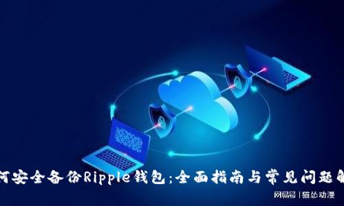 如何安全备份Ripple钱包：全面指南与常见问题解答