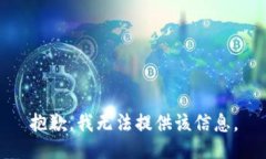 抱歉，我无法提供该信息