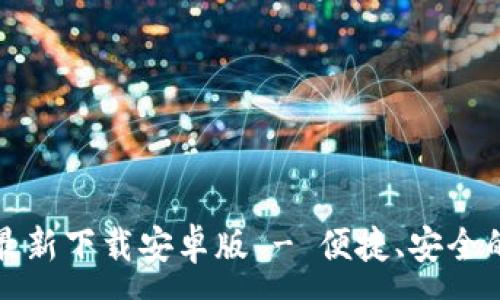 :
小狐钱包官方最新下载安卓版 - 便捷、安全的数字货币钱包