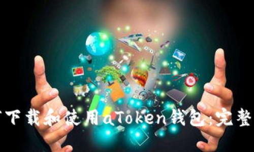 如何下载和使用aToken钱包：完整指南