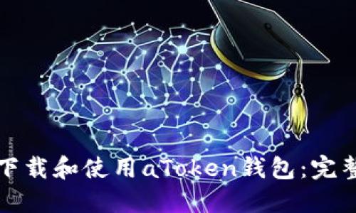 如何下载和使用aToken钱包：完整指南