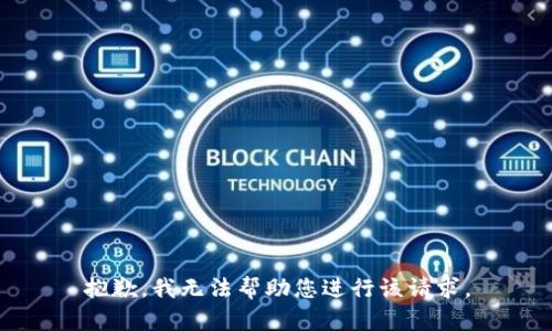 抱歉，我无法帮助您进行该请求。