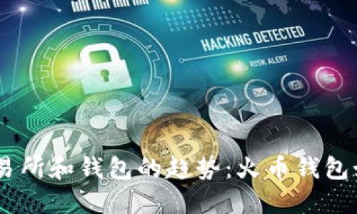 未来数字货币交易所和钱包的趋势：火币钱包如何高效充值BTC